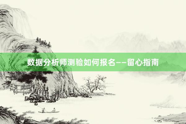 数据分析师测验如何报名——留心指南