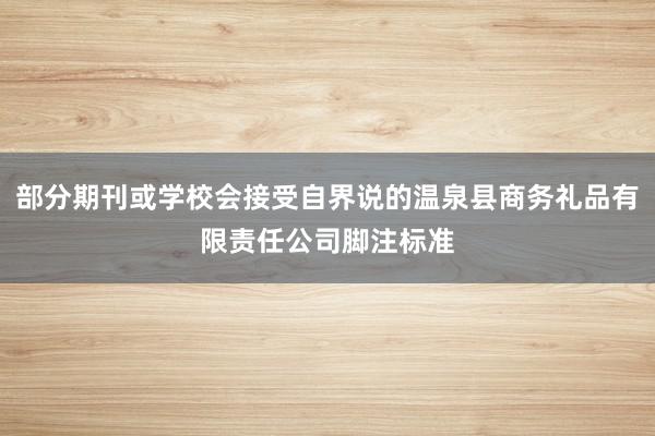 部分期刊或学校会接受自界说的温泉县商务礼品有限责任公司脚注标准